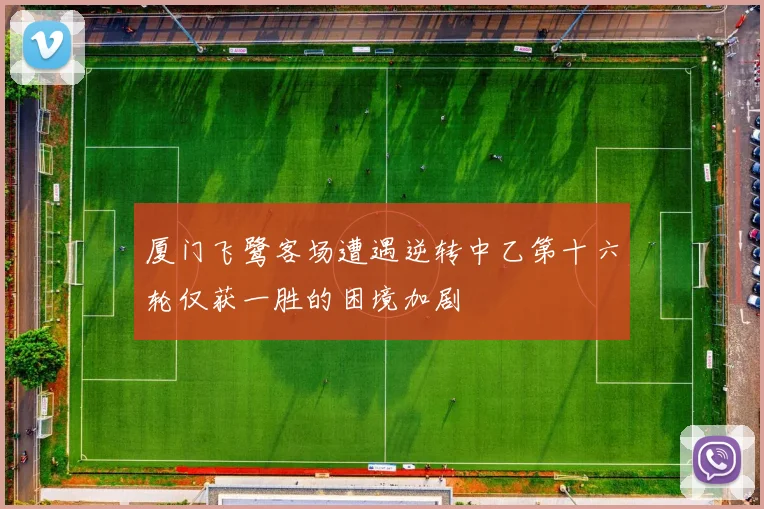 厦门飞鹭客场遭遇逆转中乙第十六轮仅获一胜的困境加剧