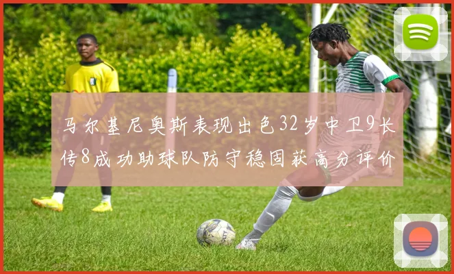 马尔基尼奥斯表现出色32岁中卫9长传8成功助球队防守稳固获高分评价