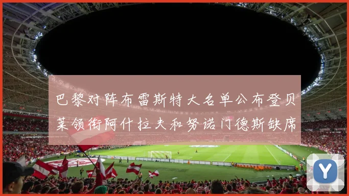 巴黎对阵布雷斯特大名单公布登贝莱领衔阿什拉夫和努诺门德斯缺席