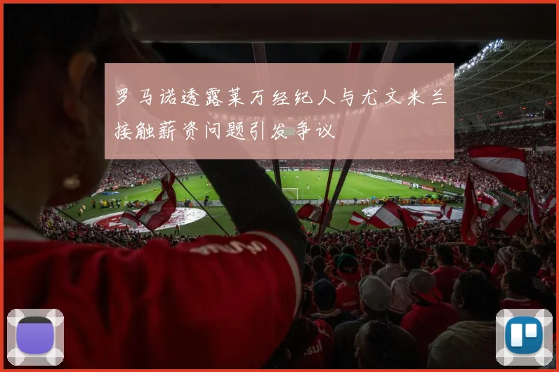 罗马诺透露莱万经纪人与尤文米兰接触薪资问题引发争议