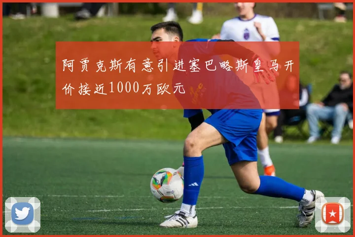 阿贾克斯有意引进塞巴略斯皇马开价接近1000万欧元