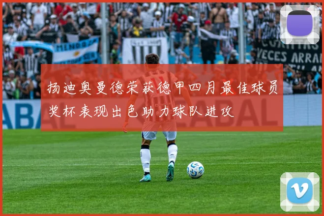 扬迪奥曼德荣获德甲四月最佳球员奖杯表现出色助力球队进攻