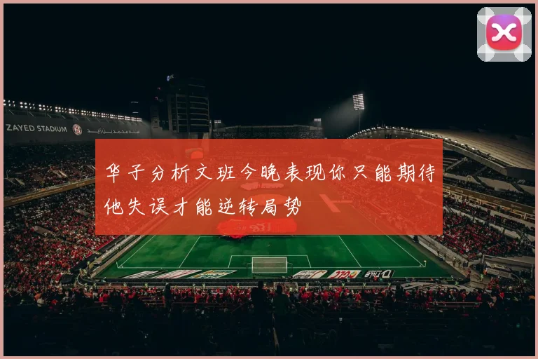 华子分析文班今晚表现你只能期待他失误才能逆转局势