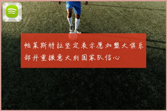 帕莱斯特拉坚定表示愿加盟大俱乐部并重振意大利国家队信心